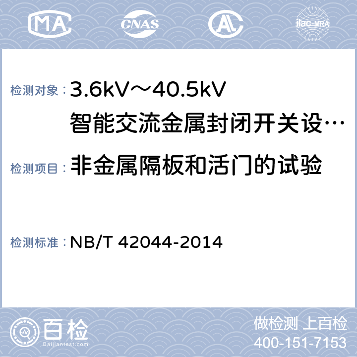 非金属隔板和活门的试验 3.6kV～40.5kV智能交流金属封闭开关设备和控制设备 
NB/T 42044-2014 6.104