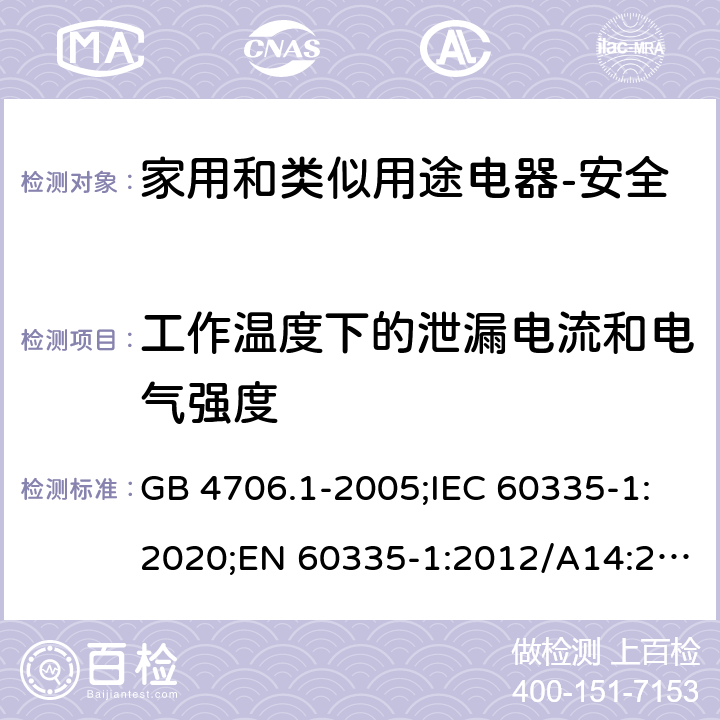 工作温度下的泄漏电流和电气强度 家用和类似用途电器的安全 第1部分：通用要求 GB 4706.1-2005;IEC 60335-1:2020;EN 60335-1:2012/A14:2019;AS/NZS 60335.1-2011+ A2:2014+A3:2015+ A4:2017 13