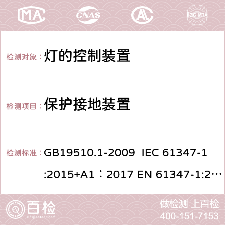 保护接地装置 灯的控制装置 第1部分：一般要求和安全要求 GB19510.1-2009 IEC 61347-1:2015+A1：2017 EN 61347-1:2015 AS/NZS 61347.1:2016+A1:2018 9