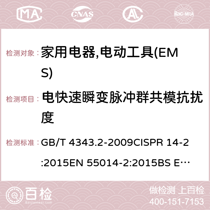 电快速瞬变脉冲群共模抗扰度 家用电器,电动工具和类似器具的电磁兼容要求 　第2部分:抗扰度 GB/T 4343.2-2009
CISPR 14-2:2015
EN 55014-2:2015
BS EN 55014-2:2015 5.2