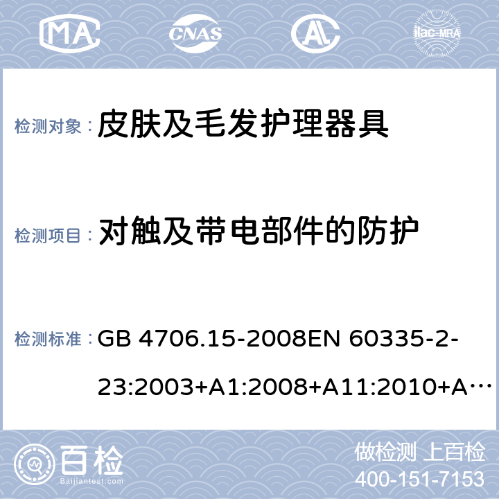 对触及带电部件的防护 家用和类似用途电器的安全　皮肤及毛发护理器具的特殊要求 GB 4706.15-2008
EN 60335-2-23:2003+A1:2008+A11:2010+A2:2015 8