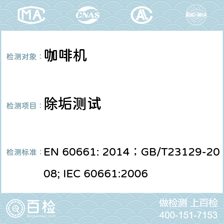 除垢测试 EN 60661:2014 家用咖啡机性能测试方法 EN 60661: 2014；GB/T23129-2008; IEC 60661:2006 第25章