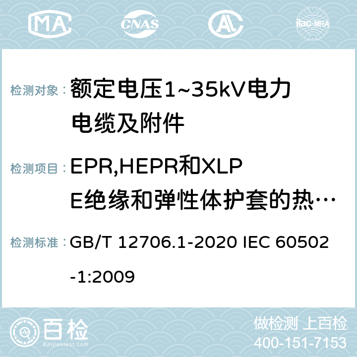 EPR,HEPR和XLPE绝缘和弹性体护套的热延伸试验 额定电压1kV(Um=1.2kV)到35kV(Um=40.5kV)挤包绝缘电力电缆及附件 第1部分：额定电压1kV(Um=1.2kV)和3kV(Um=3.6kV)电缆 GB/T 12706.1-2020 IEC 60502-1:2009 18.13