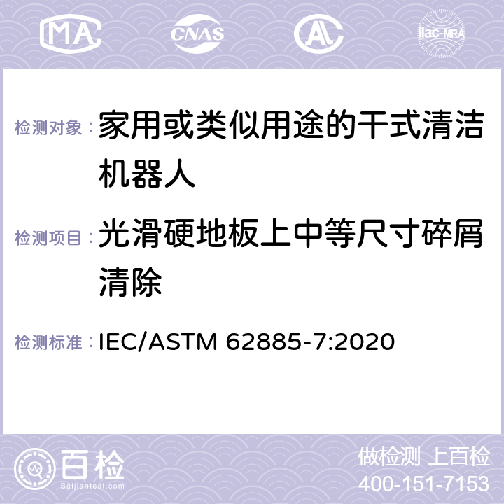 光滑硬地板上中等尺寸碎屑清除 ASTM 62885-7:2020 表面清洗设备 第7部分:家用或类似用途的干式清洁机器人性能测量方法 IEC/ 5.5