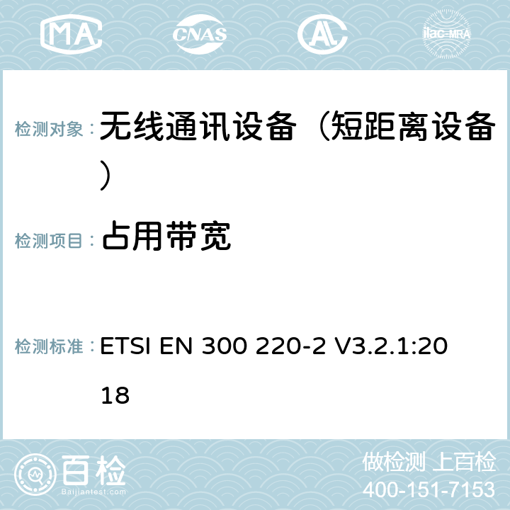 占用带宽 短距离设备（SRD);使用在频率范围25MHz-1000MHz的射频设备;第2部分：涵盖指令2014/53/EU第3.2条基本要求的协调标准,对于非指定的无线设备 ETSI EN 300 220-2 V3.2.1:2018 4.3.4