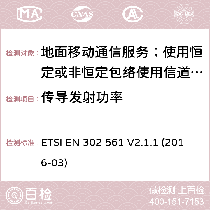 传导发射功率 地面移动通信服务；使用恒定或非恒定包络使用信道带宽为25kHz, 50kHz, 100kHz或者150kHz的无线电设备;覆盖2014/53/EU 3.2条指令协调标准要求 ETSI EN 302 561 V2.1.1 (2016-03) 7.1,