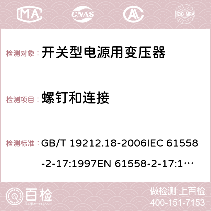 螺钉和连接 电力变压器，电源装置和类似产品的安全 第18 部分：开关型电源用变压器的特殊要求 GB/T 19212.18-2006IEC 61558-2-17:1997
EN 61558-2-17:1997
AS/NZS 61558.2.17:2001 25