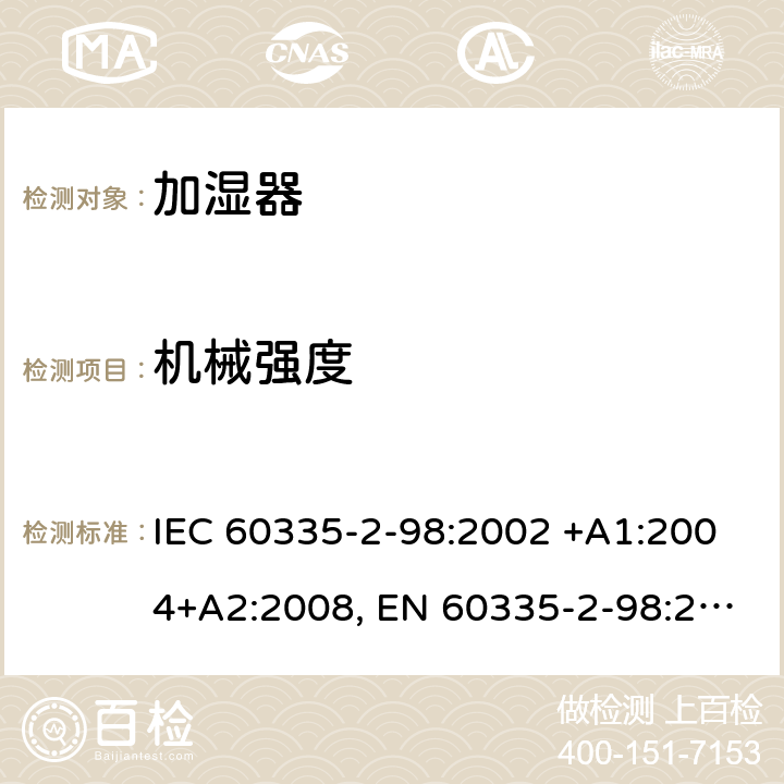 机械强度 家用和类似用途电器的安全 第2-98部分: 加湿器的特殊要求 IEC 60335-2-98:2002 +A1:2004+A2:2008, EN 60335-2-98:2003+A1:2005+A2:2008+A11:2019, AS/NZS 60335.2.98:2005+A1:2009+A2:2014, GB 4706.48-2009 21