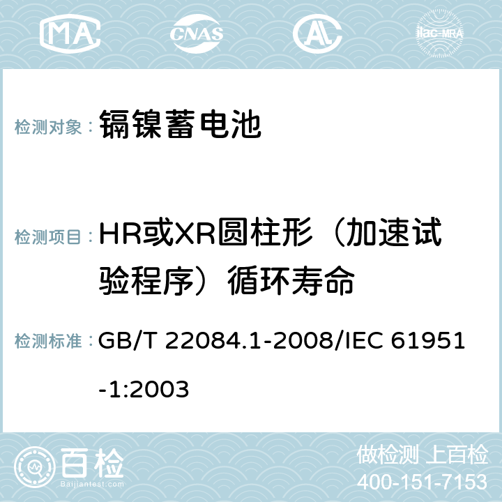 HR或XR圆柱形（加速试验程序）循环寿命 含碱性或其他非酸性电解质的蓄电池和蓄电池组——便携式密封单体蓄电池 第1部分：镉镍电池 GB/T 22084.1-2008/IEC 61951-1:2003 7.4.1.2.3