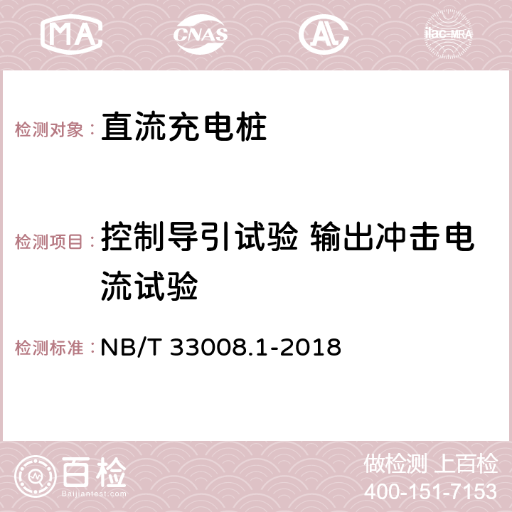 控制导引试验 输出冲击电流试验 电动汽车充电设备检验试验规范 第1部分:非车载充电机 电动汽车传导充电系统 第1部分:通用要求 NB/T 33008.1-2018 5.15.7