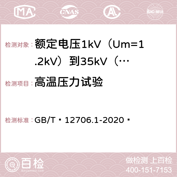 高温压力试验 额定电压1kV（Um=1.2kV）到35kV（Um=40.5kV）挤包绝缘电力电缆及附件 第1部分：额定电压1kV（Um=1.2kV）和3kV（Um=3.6kV）电缆 GB/T 12706.1-2020  18.9