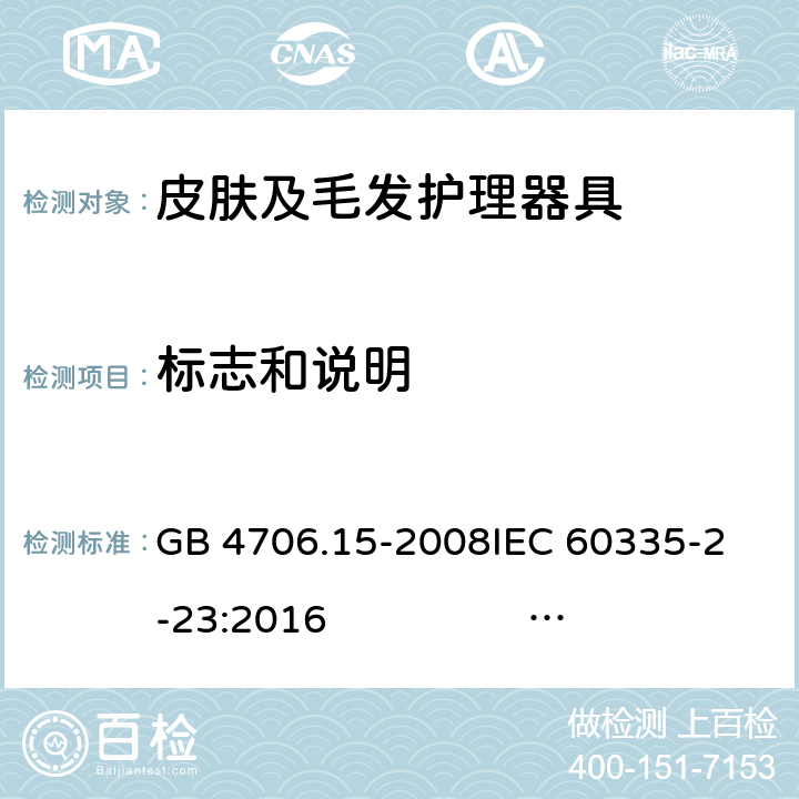 标志和说明 皮肤及毛发护理器具的特殊要求 GB 4706.15-2008
IEC 60335-2-23:2016 IEC 60335-2-23:2016+AMD1:2019
EN 60335-2-23:2003 +A1:2008+A11:2010 +A2:2015
AS/NZS 60335.2.23:2012+A1:2015 AS/NZS 60335.2.23:2017 7