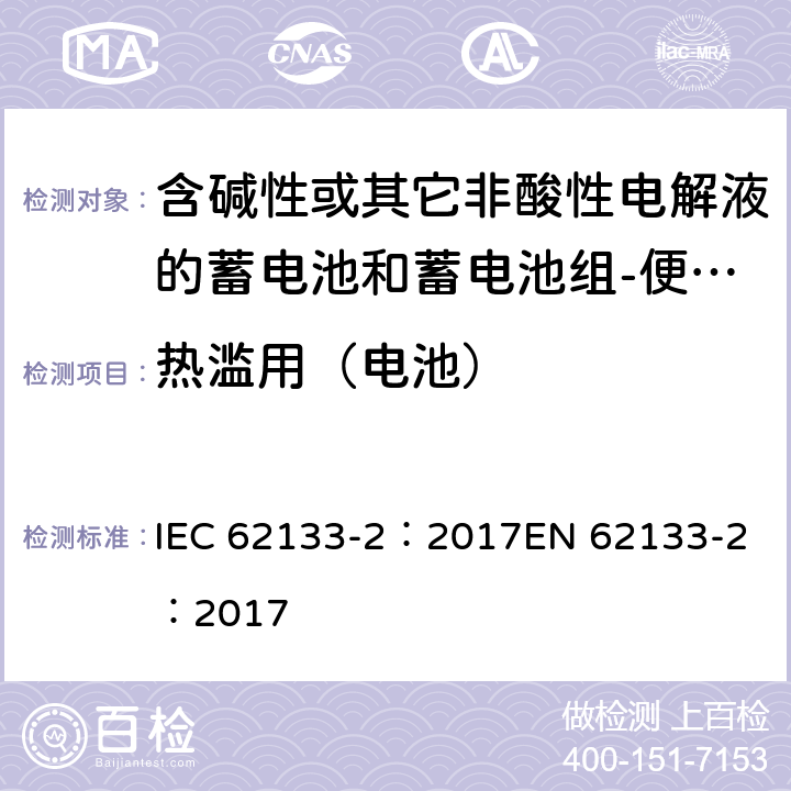 热滥用（电池） 含碱性或其它非酸性电解质的蓄电池和蓄电池组-便携式密封蓄电池和蓄电池组-第二部分：锂系 IEC 62133-2：2017
EN 62133-2：2017 7.3.4