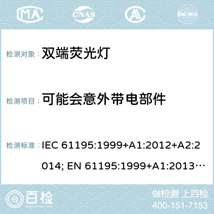 可能会意外带电部件 双端荧光灯 安全要求 IEC 61195:1999+A1:2012+A2:2014; EN 61195:1999+A1:2013 +A2:2015; BS EN 61195:1999+A2:2015 2.6