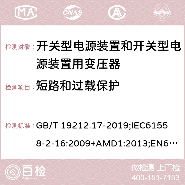 短路和过载保护 电源电压为1100V及以下的变压器、电抗器、电源装置和类似产品的安全第17部分：开关型电源装置和开关型电源装置用变压器的特殊要求和试验 GB/T 19212.17-2019;
IEC61558-2-16:2009+AMD1:2013;
EN61558-2-16:2009+A1:2013;
AS/NZS61558.2.16-2010 15