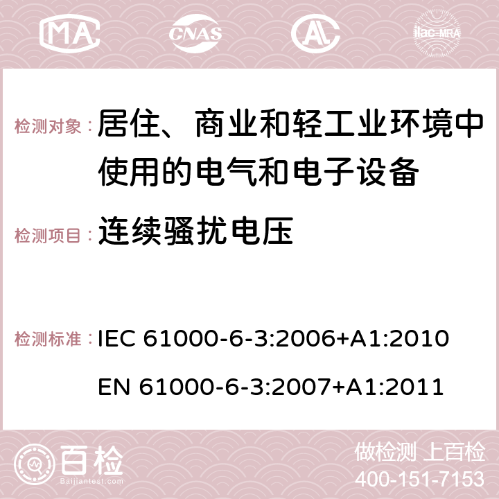 连续骚扰电压 《电磁兼容 通用标准 居住、商业和轻工业环境中的发射标准 》 IEC 61000-6-3:2006+A1:2010 
EN 61000-6-3:2007+A1:2011 7