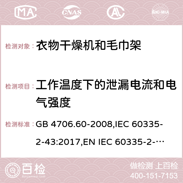 工作温度下的泄漏电流和电气强度 家用和类似用途电器的安全 衣物干燥机和毛巾架的特殊要求 GB 4706.60-2008,
IEC 60335-2-43:2017,
EN IEC 60335-2-43:2020 + A11:2020,
AS/NZS 60335.2.43:2018,
BS EN IEC 60335-2-43:2020 + A11:2020 13