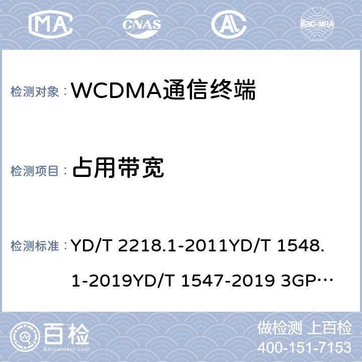 占用带宽 2GHz WCDMA数字蜂窝移动通信网 终端设备测试方法（第四阶段） 第1部分：高速分组接入（HSPA）的基本功能、业务和性能测试 YD/T 2218.1-2011
YD/T 1548.1-2019
YD/T 1547-2019 
3GPP TS 34.121-1 8.3.3.1&7.14