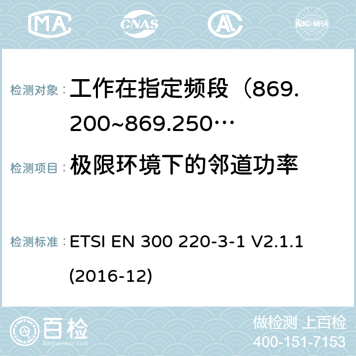 极限环境下的邻道功率 短距离设备; 25MHz至1000MHz频率范围的无线电设备; 第3-1部分： 覆盖2014/53/EU 3.2条指令的协调标准要求；工作在指定频段（869.200~869.250MHz）的低占空比高可靠性警报设备 ETSI EN 300 220-3-1 V2.1.1 (2016-12) 4.2.5