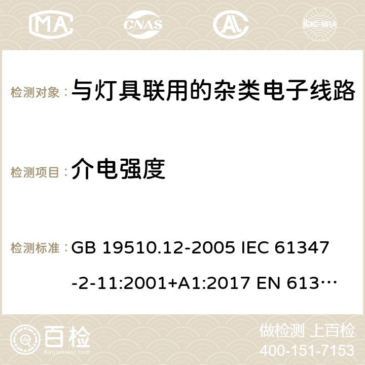 介电强度 灯的控制装置 第12部分：与灯具联用的杂类电子线路的特殊要求 GB 19510.12-2005 
IEC 61347-2-11:2001+A1:2017 
EN 61347-2-11:2001+A1:2019 
AS/NZS 61347.2.11:2003 12