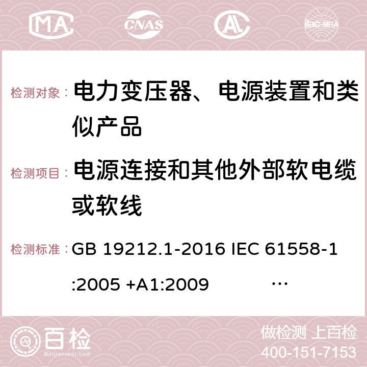 电源连接和其他外部软电缆或软线 电力变压器、电源、电抗器和类似产品的安全 第1部分：通用要求和试验 GB 19212.1-2016 IEC 61558-1:2005 +A1:2009 IEC 61558-1:2017 EN 61558-1:2005 +A1:2009 AS/NZS 61558.1:2008+A1:2009+A2:2015 AS/NZS 61558.1:2018 J61558-1(H26),J61558-1(H21) 22