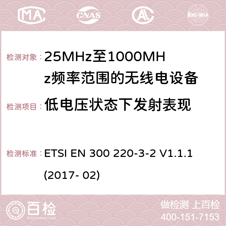 低电压状态下发射表现 短距离设备; 25MHz至1000MHz频率范围的无线电设备; 第3-2部分： 覆盖2014/53/EU 3.2条指令的协调标准要求；工作在指定频段（868.60~868.70MHz, 869.25MHz~869.40MHz, 869.65MHz~869.70MHz）的低占空比高可靠性警报设备 ETSI EN 300 220-3-2 V1.1.1 (2017- 02) 4.3.7