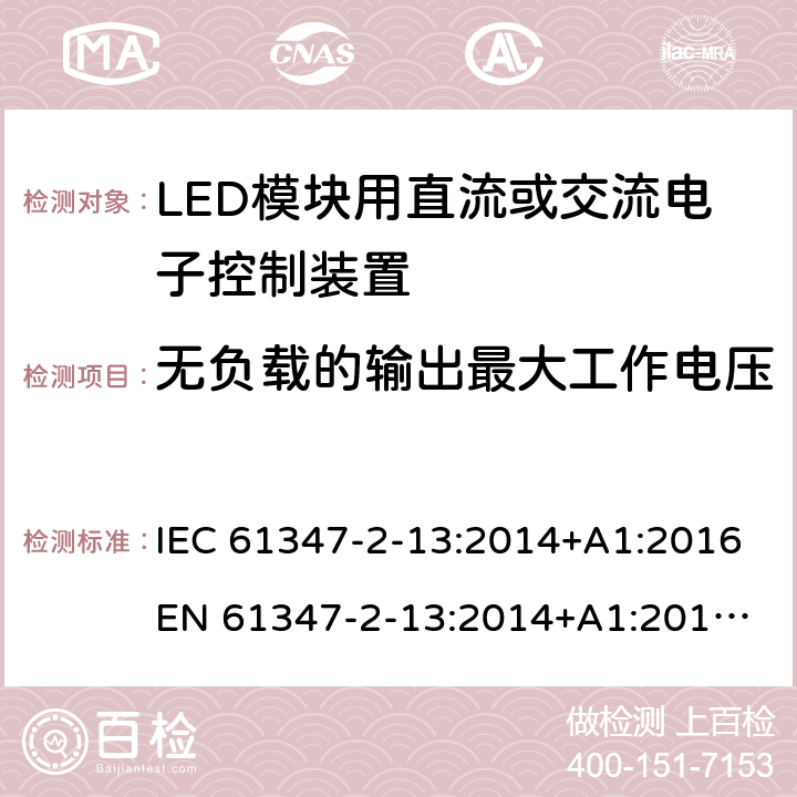 无负载的输出最大工作电压 灯的控制装置 第13部分：LED模块用直流或交流电子控制装置的特殊要求 IEC 61347-2-13:2014+A1:2016
EN 61347-2-13:2014+A1:2017 
AS/NZS 61347.2.13:2018 21