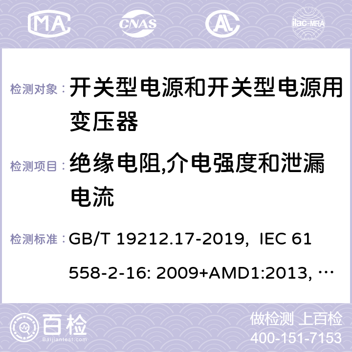 绝缘电阻,介电强度和泄漏电流 电源电压为1100V及以下的变压器、电抗器、电源装置和类似产品的安全 第17部分：开关型电源装置和开关型电源装置用变压器的特殊要求和试验 GB/T 19212.17-2019, IEC 61558-2-16: 2009+AMD1:2013, IEC 61558-2-16: 2009, BS/EN 61558-2-16:2009+A1:2013, AS/NZS 61558.2.16:2010+Amd3:2014, JIS C 61558-2-16:2012 18