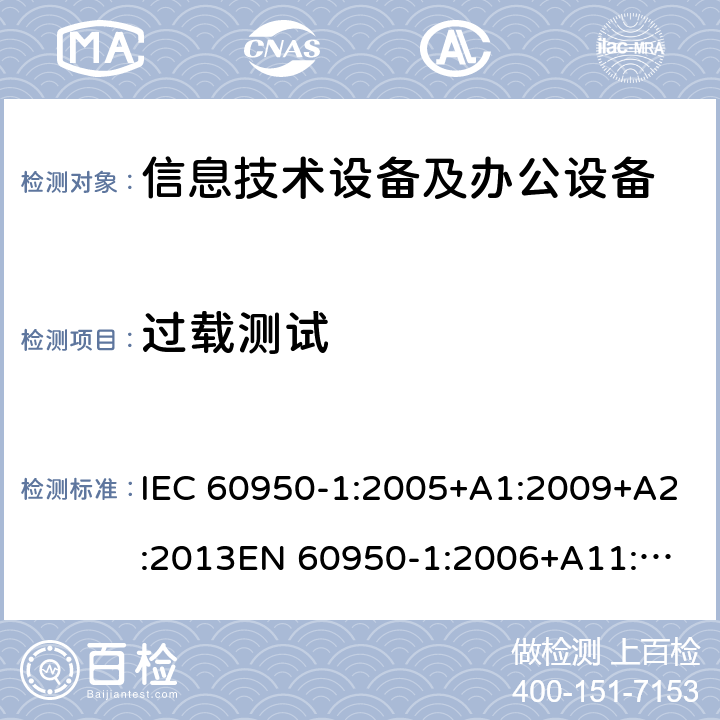 过载测试 信息技术设备 安全 第1部分：通用要求 IEC 60950-1:2005+A1:2009+A2:2013
EN 60950-1:2006+A11:2009+A1:2010+A12:2011+A2:2013
GB 4943.1-2011
UL 60950-1:2014 5.3.1