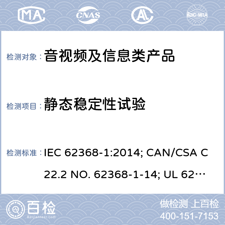 静态稳定性试验 音视频、信息和通讯技术设备 第1部分：安全要求 IEC 62368-1:2014; CAN/CSA C22.2 NO. 62368-1-14; UL 62368-1 Ed. 2 8.6.2.2