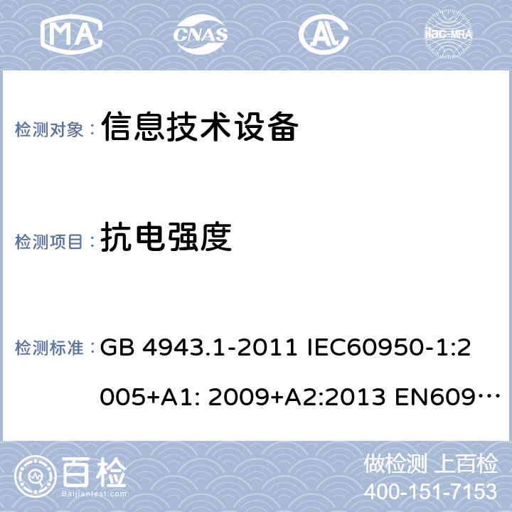 抗电强度 信息技术设备-安全-第1部分：通用要求 GB 4943.1-2011 IEC60950-1:2005+A1: 2009+A2:2013 EN60950-1:2006+A11:2009+A1:2010+A12:2011+A2:2013 AS/NZS 60950.1:2015 UL 60950:2014 5.2