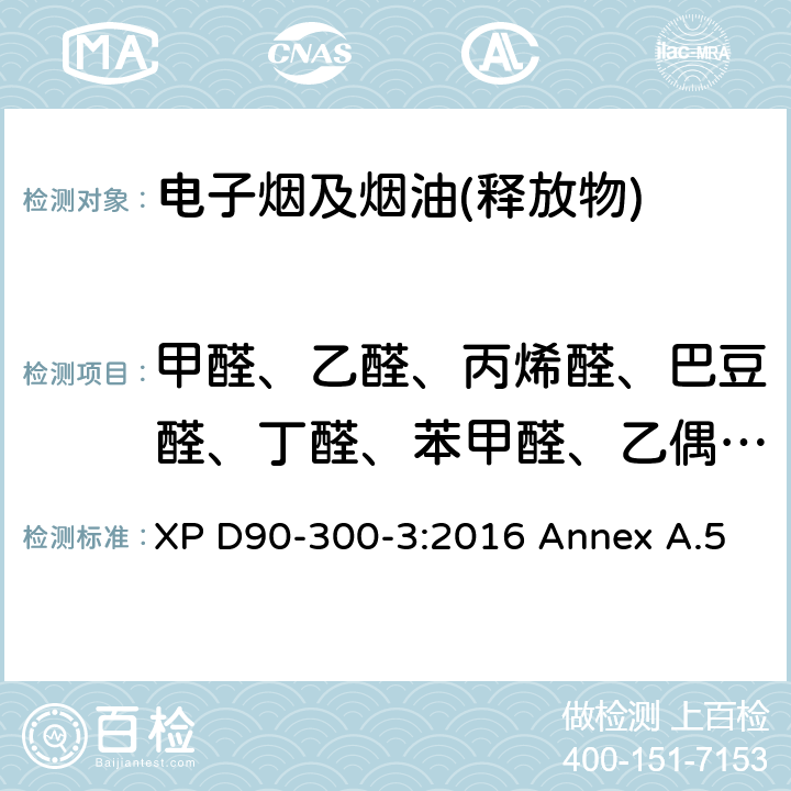 甲醛、乙醛、丙烯醛、巴豆醛、丁醛、苯甲醛、乙偶姻（羟基丁酮） 电子烟及烟油-第三部分 烟气释放物的要求及测试方法 附录5 XP D90-300-3:2016 Annex A.5