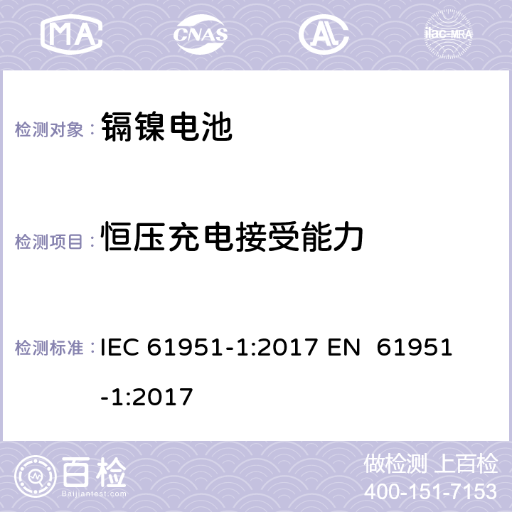 恒压充电接受能力 含碱性或其他非酸性电解质的蓄电池和蓄电池组-便携式密封单体蓄电池 第1部分：镉镍电池 IEC 61951-1:2017 
EN 61951-1:2017 7.6