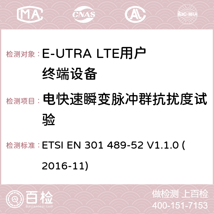 电快速瞬变脉冲群抗扰度试验 无线电设备和服务的电磁兼容标准 -第1部分 通用技术要求 涵盖RED指令2014/53/EU 第3.1条款下和EMC 指令2014/30/EU 第6条款下基本要求的协调标准无线电设备和服务的电磁兼容标准 -第52部分:蜂窝无线通信系统的特殊要求 ETSI EN 301 489-52 V1.1.0 (2016-11) 7.1