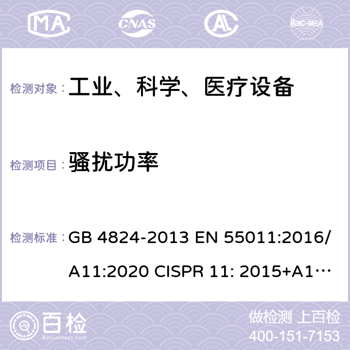 骚扰功率 工业、科学和医疗（ISM）射频设备电磁骚扰特性的测量方法和限值 GB 4824-2013 EN 55011:2016/A11:2020 CISPR 11: 2015+A1:2016+A2:2019 AS CISPR 11:2017 6.4