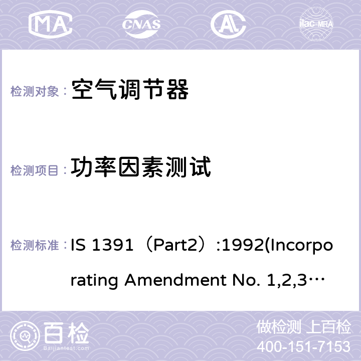 功率因素测试 房间空气调节器 - 规范第2部分：分体式空气调节器 IS 1391（Part2）:1992(Incorporating Amendment No. 1,2,3)， IS 1391(Part 2) 2018 10.3