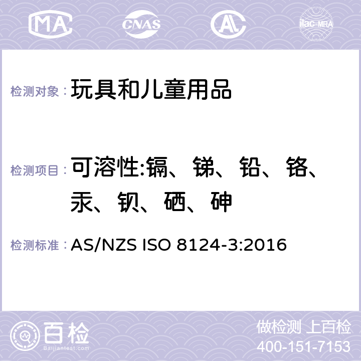 可溶性:镉、锑、铅、铬、汞、钡、硒、砷 澳大利亚/新西兰玩具安全标准 第3部分 特定元素的迁移 
AS/NZS ISO 8124-3:2016