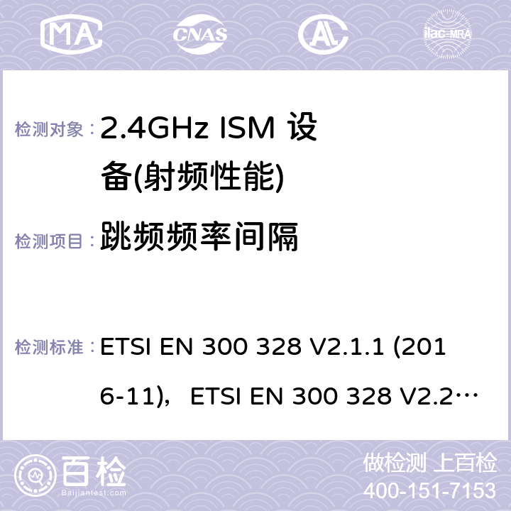 跳频频率间隔 宽带传输系统;数据传输设备运行在2,4 GHz ISM频段和使用宽带调制技术;协调标准涵盖了基本要求指令2014/53 / EU第3.2条 ETSI EN 300 328 V2.1.1 (2016-11)，ETSI EN 300 328 V2.2.2 (2019-07) 4.3