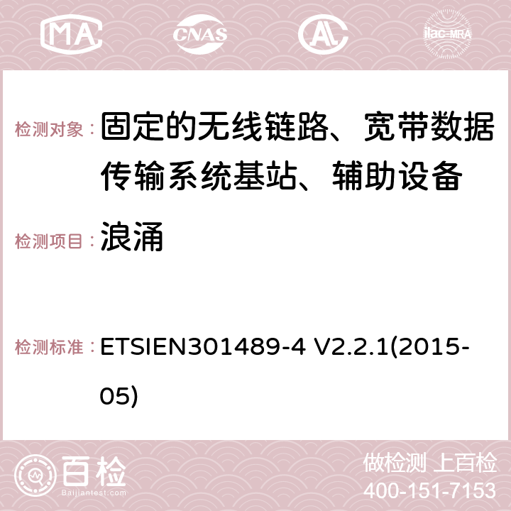 浪涌 ETSIEN 301489-4 电磁兼容性与无线电频谱事宜（ERM）无线设备和服务的电磁兼容性（EMC）标准第4部分：固定的无线链路、宽带数据传输系统基站、辅助设备和服务的特殊条件 ETSIEN301489-4 V2.2.1(2015-05) 9.8