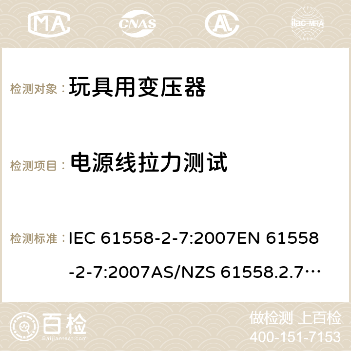 电源线拉力测试 玩具变压器的特殊要求和测试 IEC 61558-2-7:2007
EN 61558-2-7:2007
AS/NZS 61558.2.7:2008+A1:2012
AS/NZS 61558.2.7:2008 22.9.5