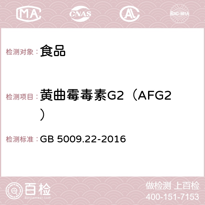 黄曲霉毒素G2（AFG2） 食品安全国家标准 食品中黄曲霉毒素B族和G族的测定 GB 5009.22-2016