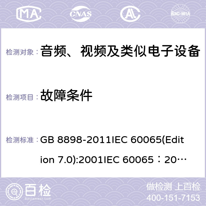 故障条件 音频、视频及类似电子设备安全要求 GB 8898-2011
IEC 60065(Edition 7.0):2001
IEC 60065：2001+A1：2005
IEC 60065:2001+A1：2005+A2:2010
IEC 60065(Edition 8.0):2014 11