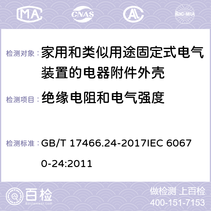 绝缘电阻和电气强度 家用和类似用途固定式电气装置的电器附件安装盒和外壳 第24部分：住宅保护装置和其他电源功耗电器的外壳的特殊要求 GB/T 17466.24-2017
IEC 60670-24:2011 14