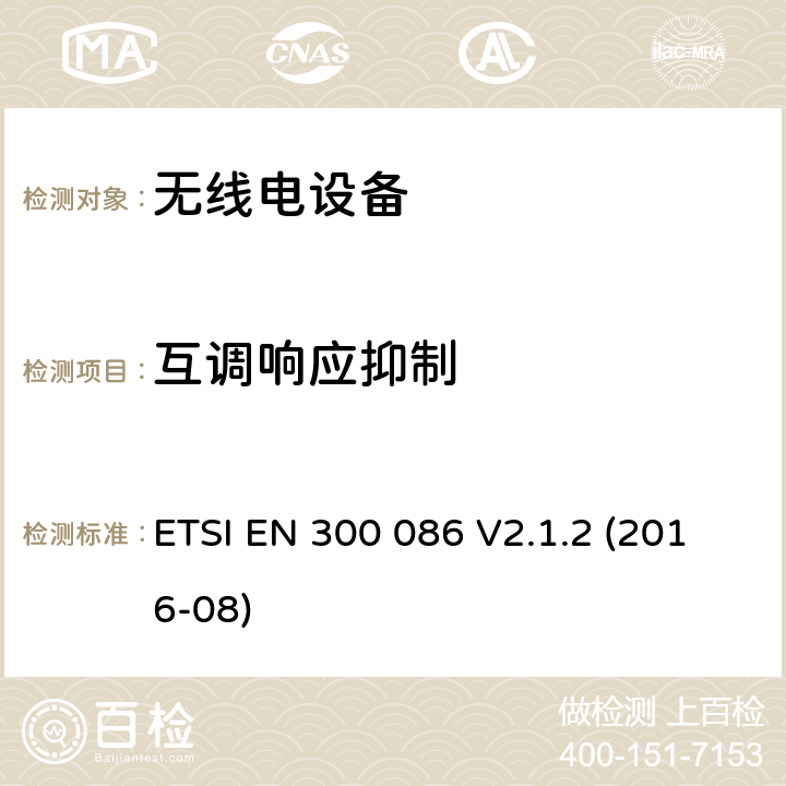 互调响应抑制 陆地移动服务; 带有内部或外部RF连接器的无线电设备，主要用于模拟语音; 涵盖指令2014/53 / EU第3.2条基本要求的协调标准 ETSI EN 300 086 V2.1.2 (2016-08) 8.6.2