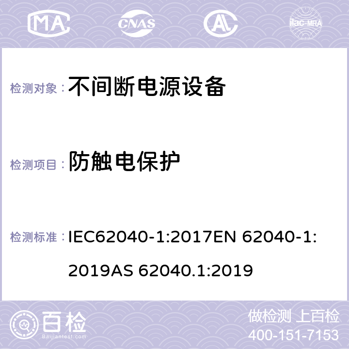 防触电保护 不间断电源设备：一般规定和安全要求 IEC62040-1:2017
EN 62040-1:2019
AS 62040.1:2019 4.4