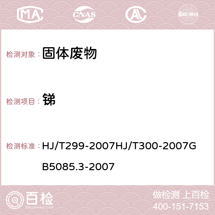 銻 固體廢物 浸出毒性浸出方法 硫酸硝酸法 固體廢物 浸出毒性浸出方法 醋酸緩沖溶液法危險廢物鑒別標準-浸出毒性鑒別 石墨爐原子吸收光譜法 HJ/T299-2007
HJ/T300-2007
GB5085.3-2007 附錄C