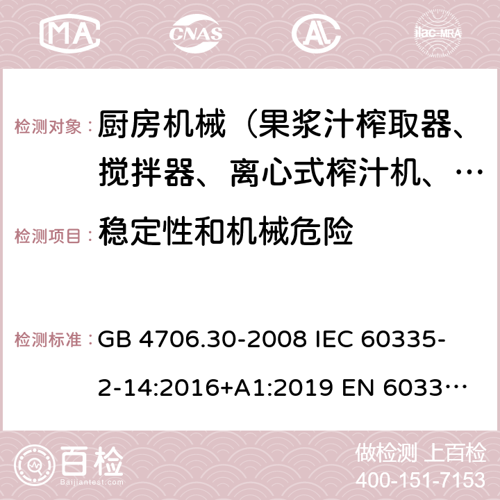 穩定性和機械危險 家用和類似用途電器的安全 廚房機械的特殊要求 GB 4706.30-2008 
IEC 60335-2-14:2016+A1:2019 
EN 60335-2-14: 2006+A11:2012+A12:2016 
AS/NZS 60335.2.14:2017 20