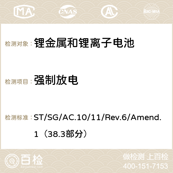 强制放电 联合国危险物品运输试验和标准手册第六修订版 第38.3部分 锂金属和锂离子电池 ST/SG/AC.10/11/Rev.6/Amend.1（38.3部分） 38.3.4.8