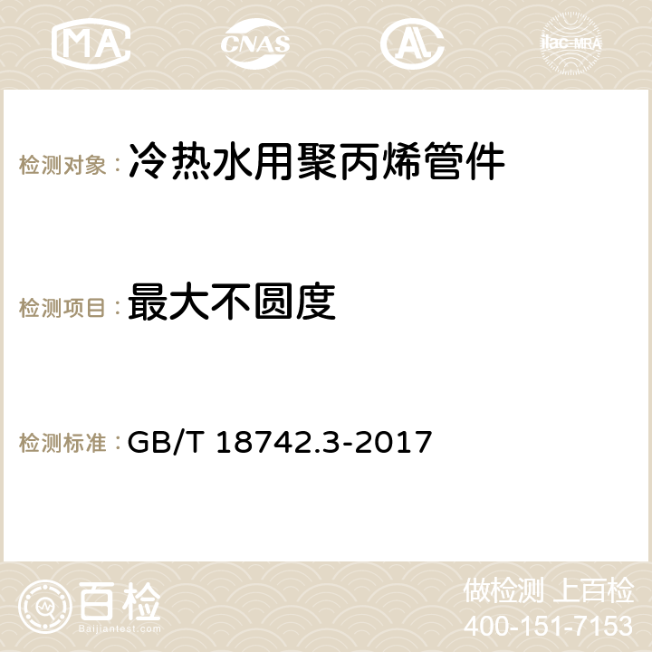 最大不圆度 冷热水用聚丙烯管道系统 第3部分：管件 GB/T 18742.3-2017 6.3.1/7.3.4(GB/T 8806-2008)