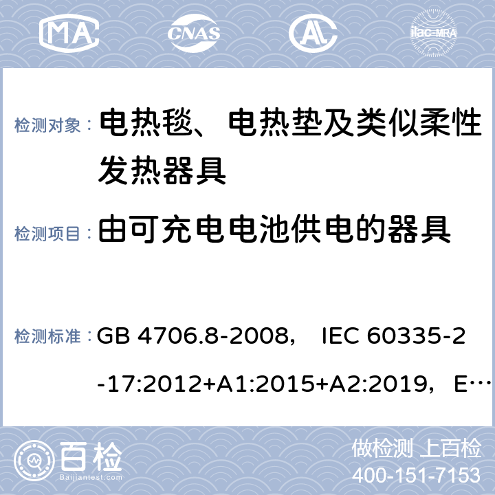 由可充电电池供电的器具 家用和类似用途电器的安全 电热毯、电热垫及类似柔性发热器具的特殊要求 GB 4706.8-2008， IEC 60335-2-17:2012+A1:2015+A2:2019，EN 60335-2-17:2013，AS/NZS60335.2.17:2012+A1:2016 附录B